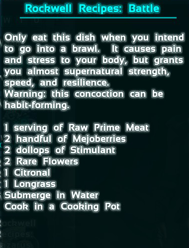 This recipe grants you incredible melee performance, but causes you great harm as well. The recipe is 3 Raw Prime Meat, 20 Mejoberries, 8 Stimulant, 2 Rare Flower, 1 Citronal, and 1 Longrass.